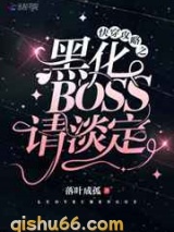快穿攻略之黑化BOSS请淡定小说