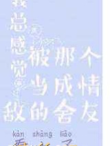 我总感觉被那个当成情敌的舍友看上了小说