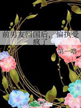 前男友回国后，偏执受疯了小说