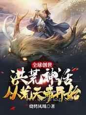 全球创世：洪荒神话从荒天帝开始小说