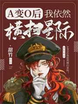 A变o我依然横扫星际[女o男A]小说