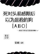 死对头易感期后，以为是我的狗小说