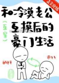 和冷漠老公互换后的豪门生活小说