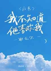 后来，我不知道他喜欢我那么久小说