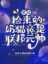 星际：捡来的奶猫竟是联邦元帅小说